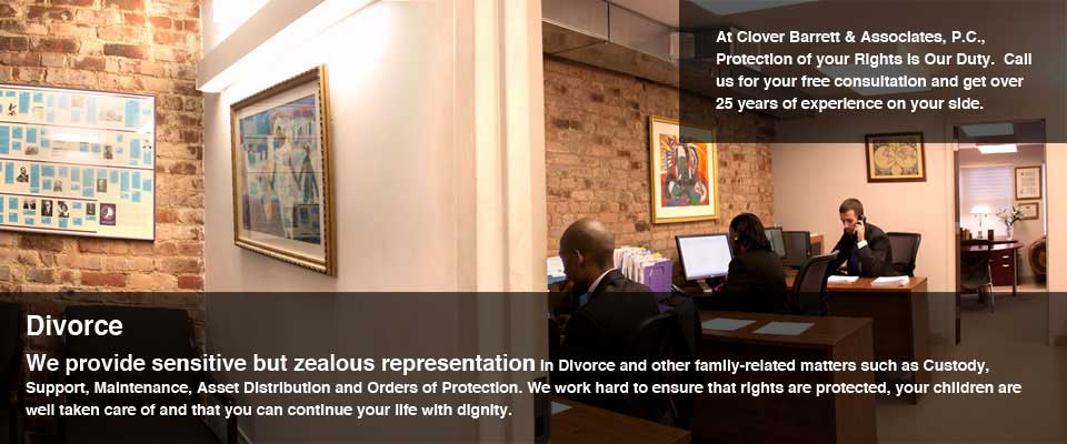Divorce. We provide sensitive but zealous representation in Divorce and other family-related matters such as Custody, Support, Maintenance, Asset Distribution and Orders of Protection. We work hard to ensure that rights are protected, your children are well taken care of and that you can continue your life with dignity. At Clover Barrett & Associates, P.C., Protection of your Rights is Our Duty.  Call us for your free consultation and get over 25 years of experience on your side